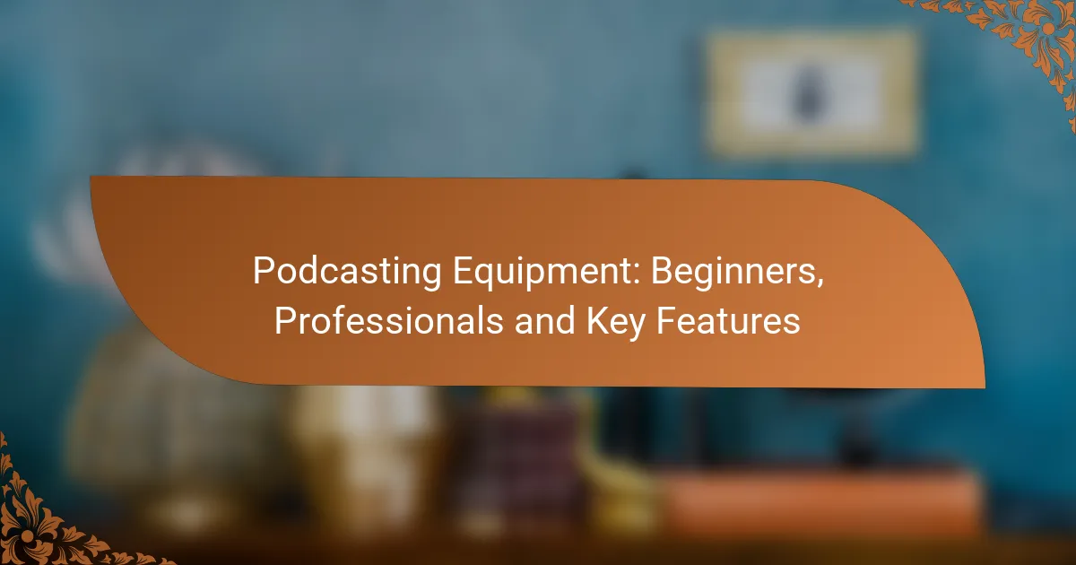 Podcasting Equipment: Beginners, Professionals and Key Features